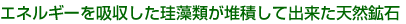 珪藻類が堆積して出来た天然鉱石
